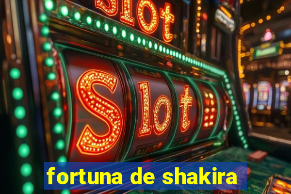 fortuna de shakira